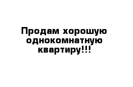 Продам хорошую однокомнатную квартиру!!!